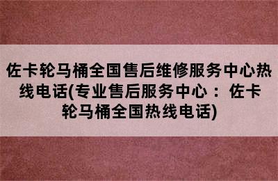 佐卡轮马桶全国售后维修服务中心热线电话(专业售后服务中心 ：佐卡轮马桶全国热线电话)